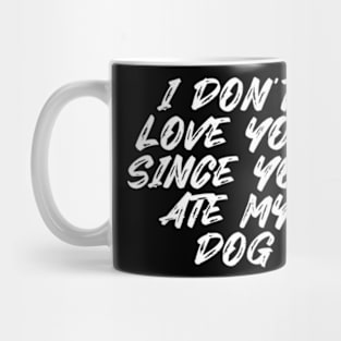 I Don't Love You Since You Ate My Dog Mug